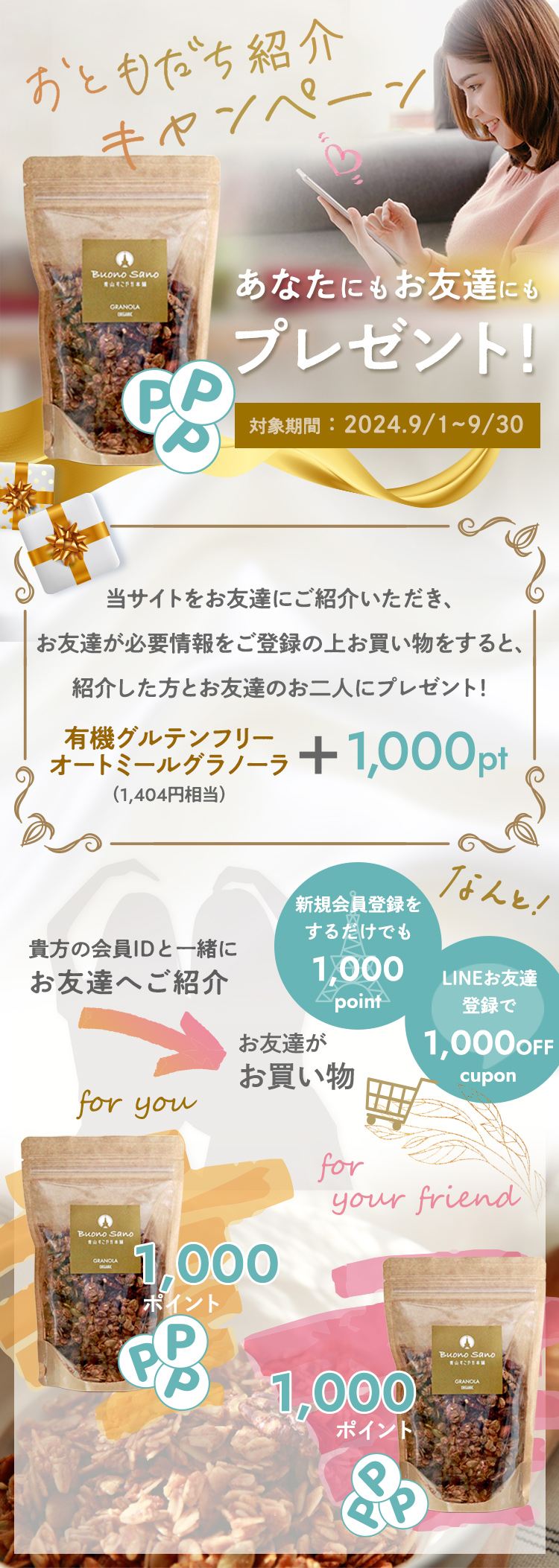 当サイトをお友達にご紹介いただき、お友達が必要情報をご登録の上お買い物をすると、紹介した方とお友達のお二人に有機グルテンフリーオートミールグラノーラ（1,404円相当）と1000ポイントをプレゼント！！